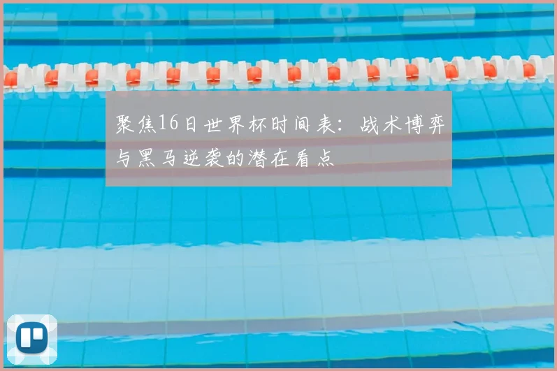 聚焦16日世界杯时间表：战术博弈与黑马逆袭的潜在看点