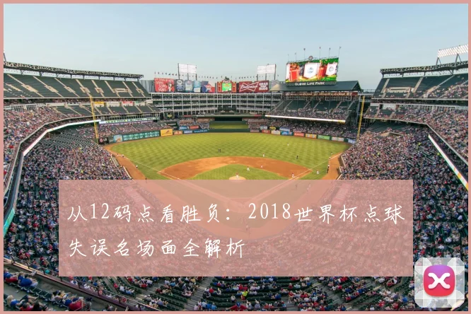 从12码点看胜负：2018世界杯点球失误名场面全解析
