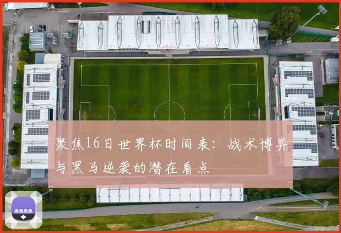 聚焦16日世界杯时间表:战术博弈与黑马逆袭的潜在看点