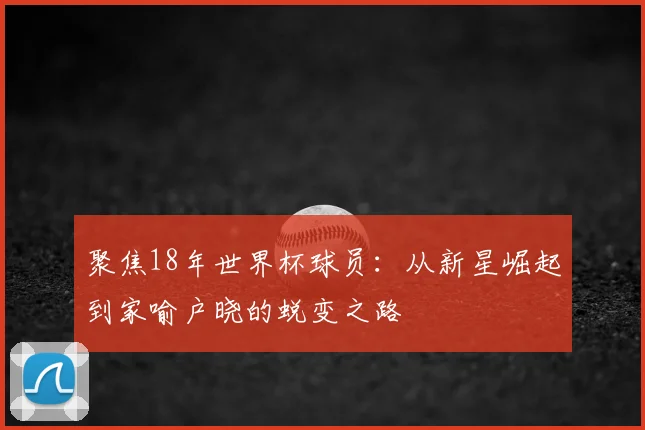 聚焦18年世界杯球员：从新星崛起到家喻户晓的蜕变之路