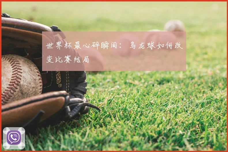 世界杯最心碎瞬间：乌龙球如何改变比赛结局
