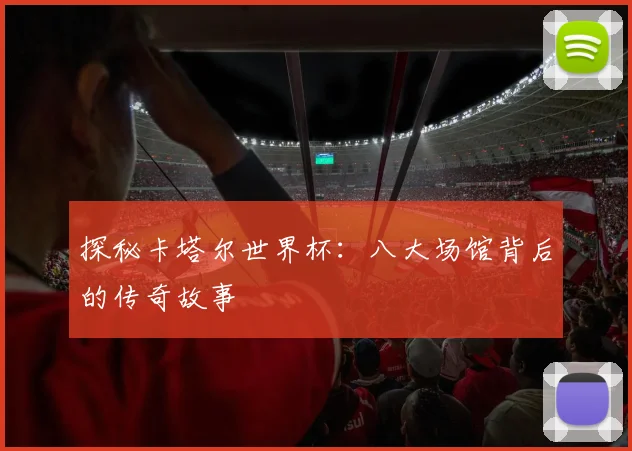 探秘卡塔尔世界杯：八大场馆背后的传奇故事