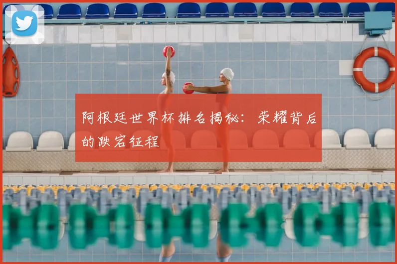 阿根廷世界杯排名揭秘：荣耀背后的跌宕征程