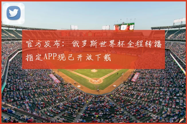 官方发布：俄罗斯世界杯全程转播指定APP现已开放下载