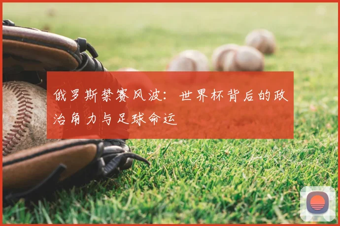 俄罗斯禁赛风波：世界杯背后的政治角力与足球命运